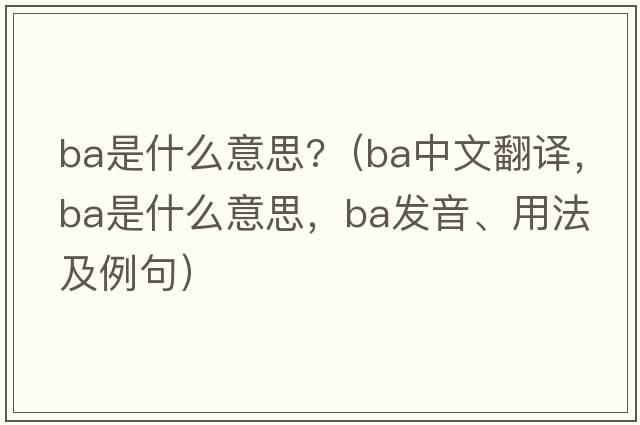 ba是什么意思?（ba中文翻譯，ba是什么意思，ba發(fā)音、用法及例句）