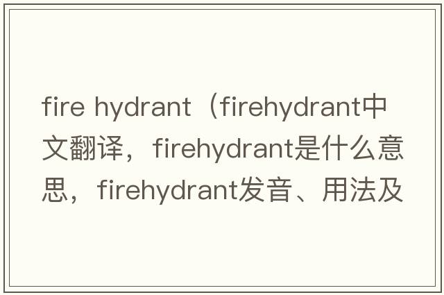 fire hydrant（firehydrant中文翻譯，firehydrant是什么意思，firehydrant發(fā)音、用法及例句）