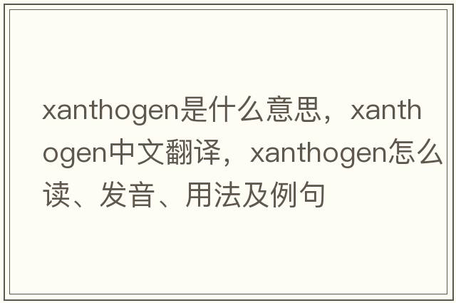xanthogen是什么意思，xanthogen中文翻譯，xanthogen怎么讀、發(fā)音、用法及例句