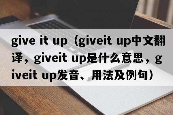 give it up（giveit up中文翻譯，giveit up是什么意思，giveit up發(fā)音、用法及例句）