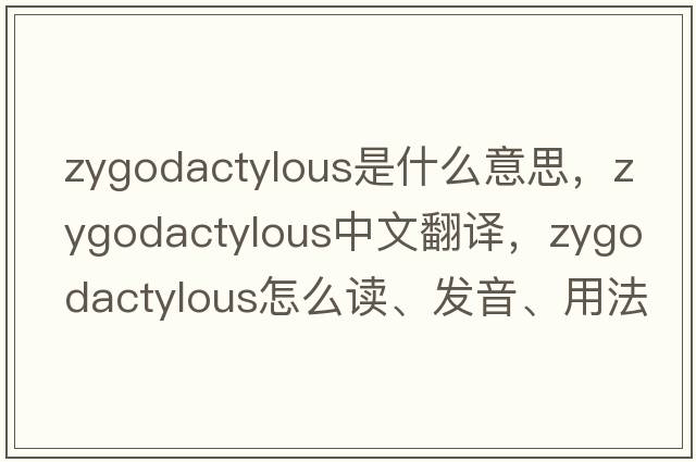 zygodactylous是什么意思，zygodactylous中文翻譯，zygodactylous怎么讀、發(fā)音、用法及例句