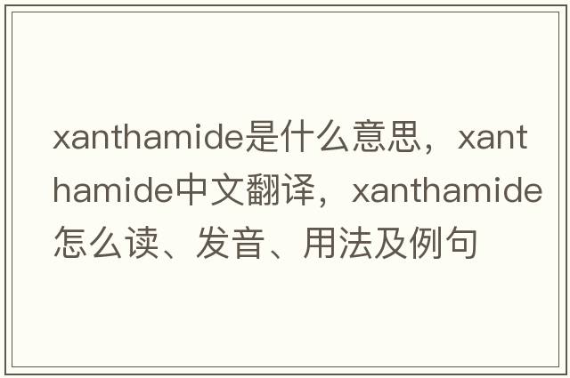 xanthamide是什么意思，xanthamide中文翻譯，xanthamide怎么讀、發(fā)音、用法及例句