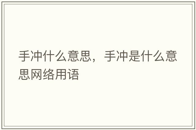 手沖什么意思，手沖是什么意思網(wǎng)絡(luò)用語(yǔ)