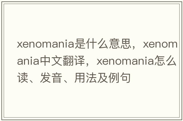 xenomania是什么意思，xenomania中文翻譯，xenomania怎么讀、發(fā)音、用法及例句