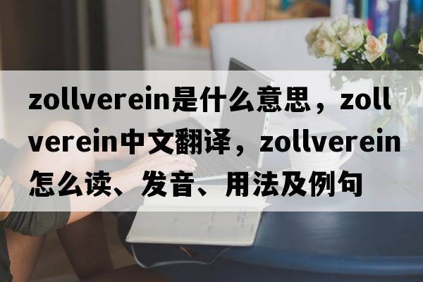 Zollverein是什么意思，Zollverein中文翻譯，Zollverein怎么讀、發(fā)音、用法及例句