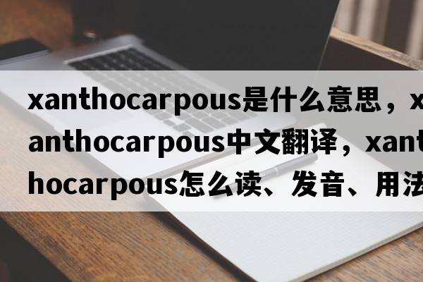 xanthocarpous是什么意思，xanthocarpous中文翻譯，xanthocarpous怎么讀、發(fā)音、用法及例句