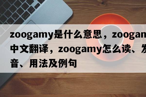 zoogamy是什么意思，zoogamy中文翻譯，zoogamy怎么讀、發(fā)音、用法及例句