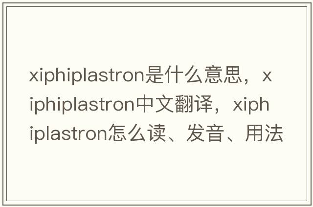 xiphiplastron是什么意思，xiphiplastron中文翻譯，xiphiplastron怎么讀、發(fā)音、用法及例句