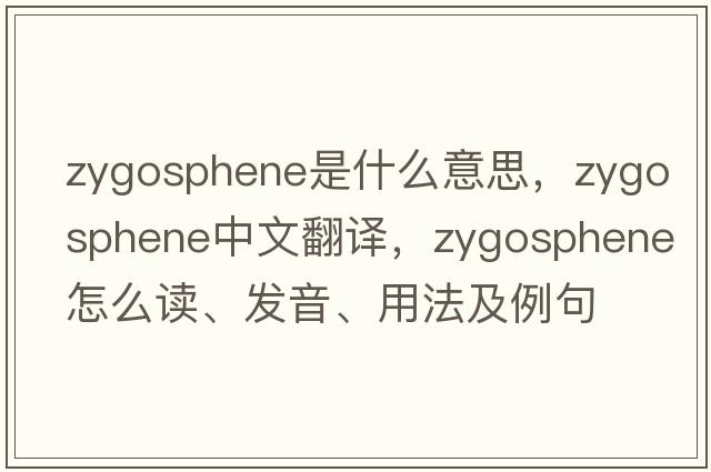 zygosphene是什么意思，zygosphene中文翻譯，zygosphene怎么讀、發(fā)音、用法及例句