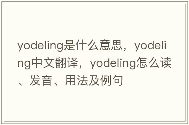Yodeling是什么意思，Yodeling中文翻譯，Yodeling怎么讀、發(fā)音、用法及例句