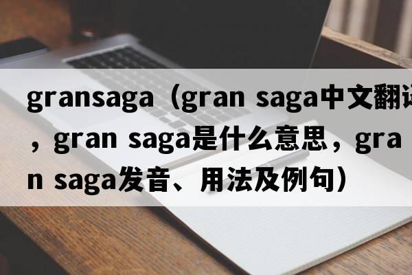gransaga（gran saga中文翻譯，gran saga是什么意思，gran saga發(fā)音、用法及例句）