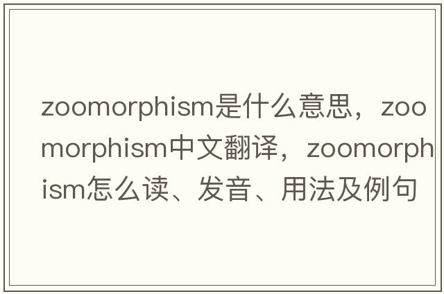 zoomorphism是什么意思，zoomorphism中文翻譯，zoomorphism怎么讀、發(fā)音、用法及例句