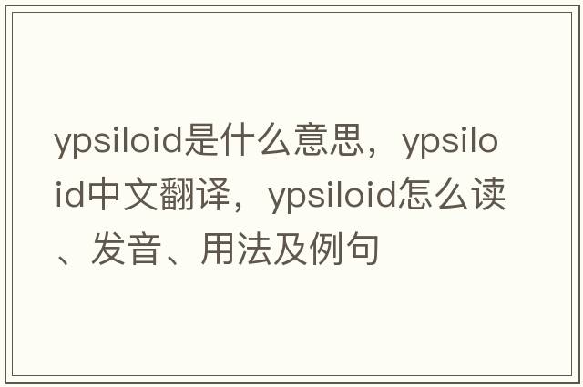 ypsiloid是什么意思，ypsiloid中文翻譯，ypsiloid怎么讀、發(fā)音、用法及例句