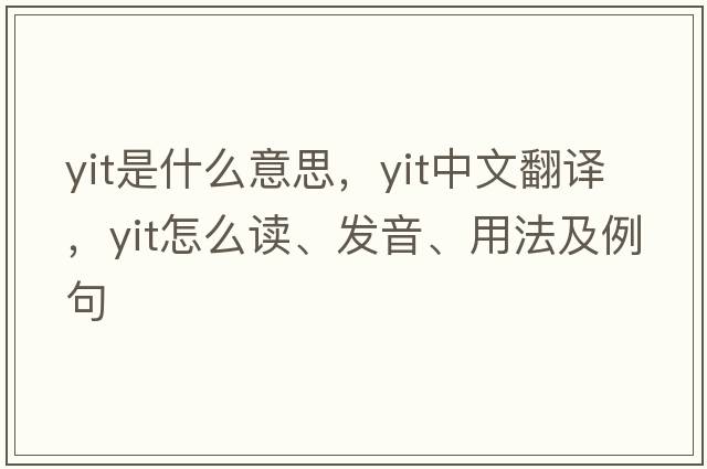 yit是什么意思，yit中文翻譯，yit怎么讀、發(fā)音、用法及例句