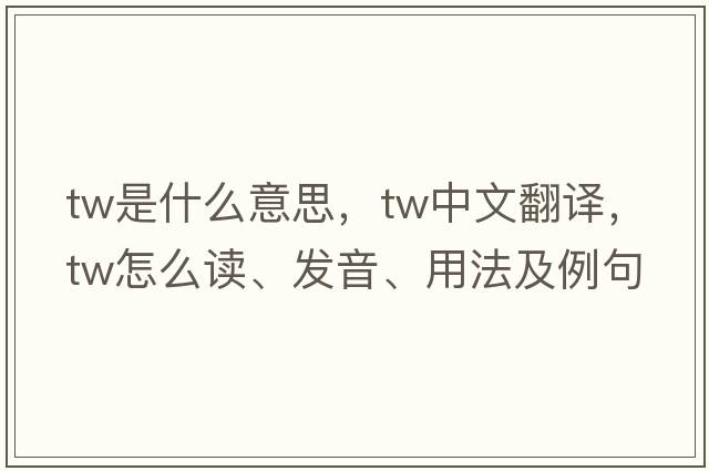 tw是什么意思，tw中文翻譯，tw怎么讀、發(fā)音、用法及例句
