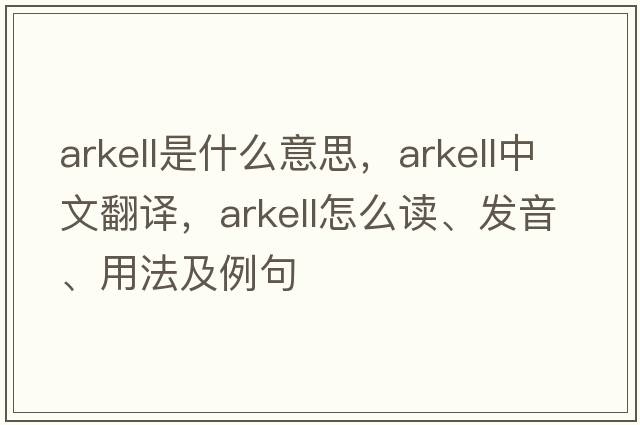 Arkell是什么意思，Arkell中文翻譯，Arkell怎么讀、發(fā)音、用法及例句
