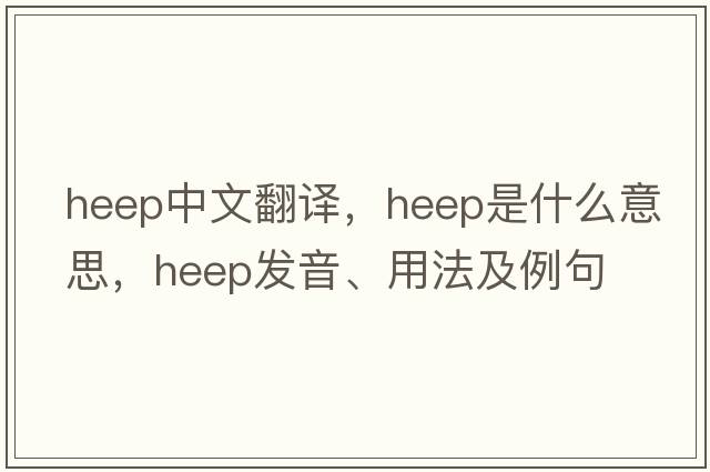 HEEP中文翻譯，HEEP是什么意思，HEEP發(fā)音、用法及例句
