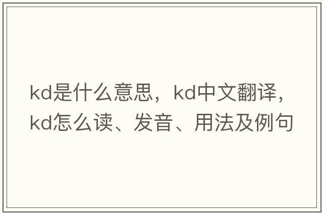 kd是什么意思，kd中文翻譯，kd怎么讀、發(fā)音、用法及例句