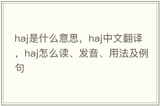 haj是什么意思，haj中文翻譯，haj怎么讀、發(fā)音、用法及例句
