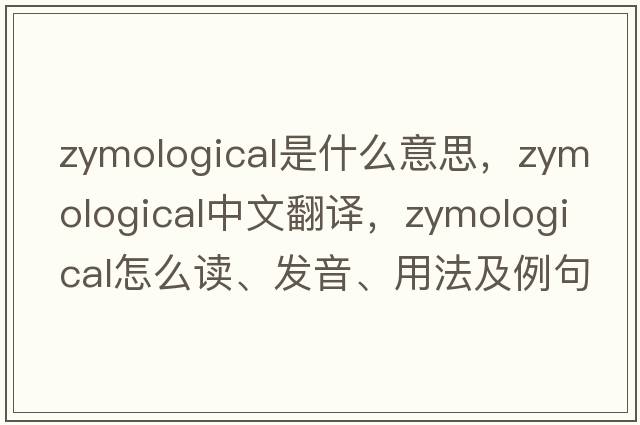 zymological是什么意思，zymological中文翻譯，zymological怎么讀、發(fā)音、用法及例句
