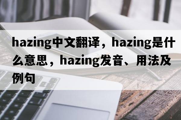 hazing中文翻譯，hazing是什么意思，hazing發(fā)音、用法及例句