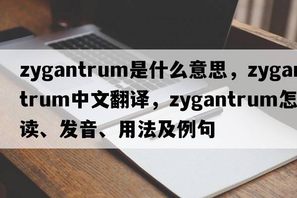 zygantrum是什么意思，zygantrum中文翻譯，zygantrum怎么讀、發(fā)音、用法及例句