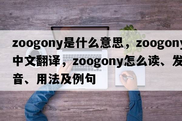 zoogony是什么意思，zoogony中文翻譯，zoogony怎么讀、發(fā)音、用法及例句