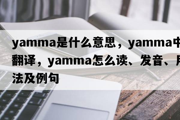 yamma是什么意思，yamma中文翻譯，yamma怎么讀、發(fā)音、用法及例句