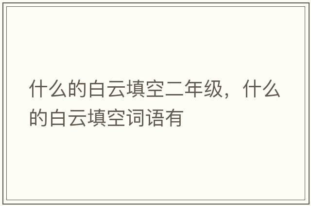 什么的白云填空二年級(jí)，什么的白云填空詞語(yǔ)有