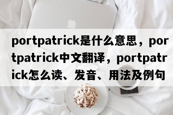 Portpatrick是什么意思，Portpatrick中文翻譯，Portpatrick怎么讀、發(fā)音、用法及例句
