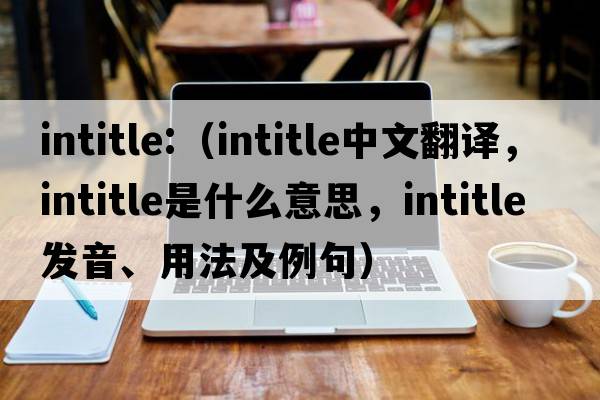 intitle:（intitle中文翻譯，intitle是什么意思，intitle發(fā)音、用法及例句）