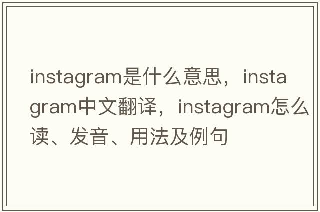 instagram是什么意思，instagram中文翻譯，instagram怎么讀、發(fā)音、用法及例句