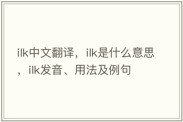 ilk中文翻譯，ilk是什么意思，ilk發(fā)音、用法及例句