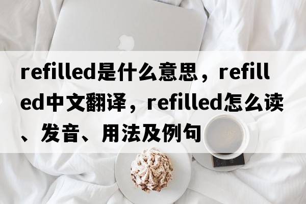 refilled是什么意思，refilled中文翻譯，refilled怎么讀、發(fā)音、用法及例句
