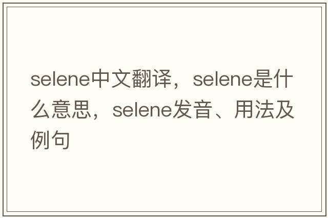 selene中文翻譯，selene是什么意思，selene發(fā)音、用法及例句