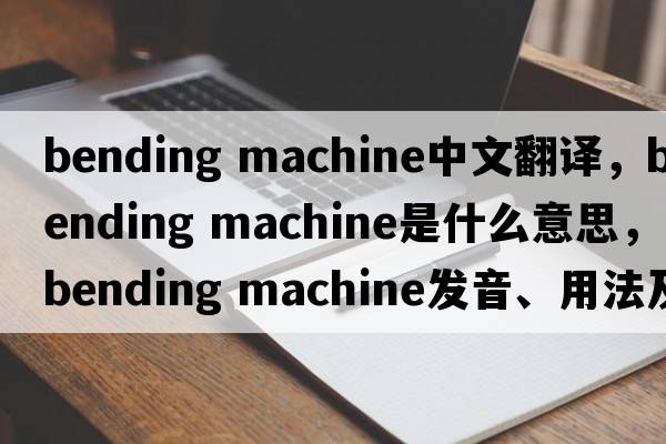 bending machine中文翻譯，bending machine是什么意思，bending machine發(fā)音、用法及例句