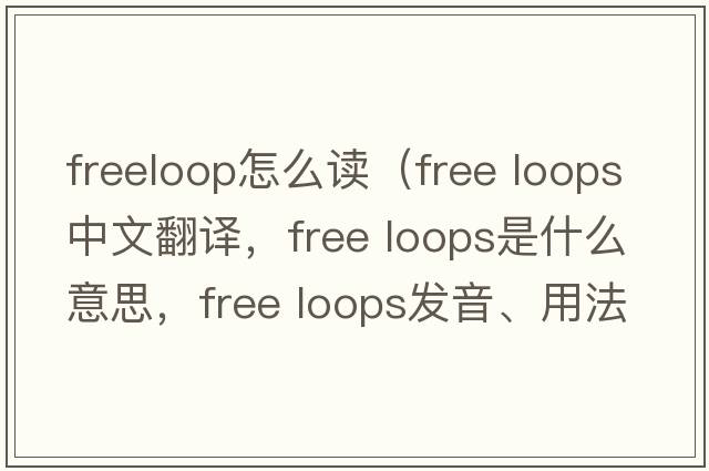 freeloop怎么讀（free loops中文翻譯，free loops是什么意思，free loops發(fā)音、用法及例句）
