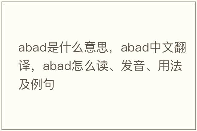 abad是什么意思，abad中文翻譯，abad怎么讀、發(fā)音、用法及例句