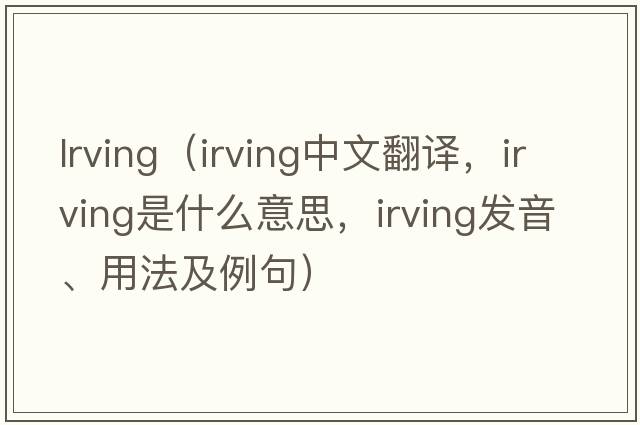 lrving（Irving中文翻譯，Irving是什么意思，Irving發(fā)音、用法及例句）