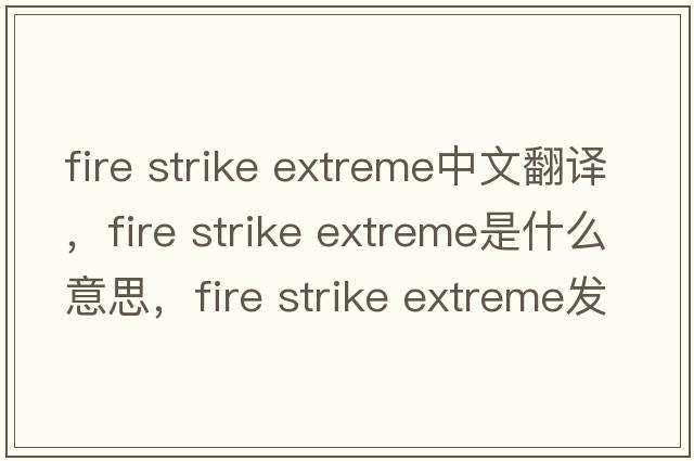 fire strike extreme中文翻譯，fire strike extreme是什么意思，fire strike extreme發(fā)音、用法及例句