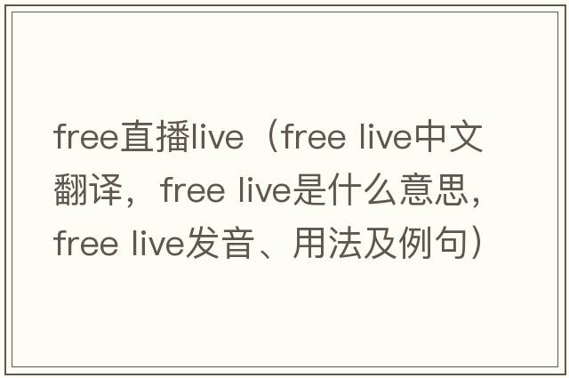 free直播live（free live中文翻譯，free live是什么意思，free live發(fā)音、用法及例句）