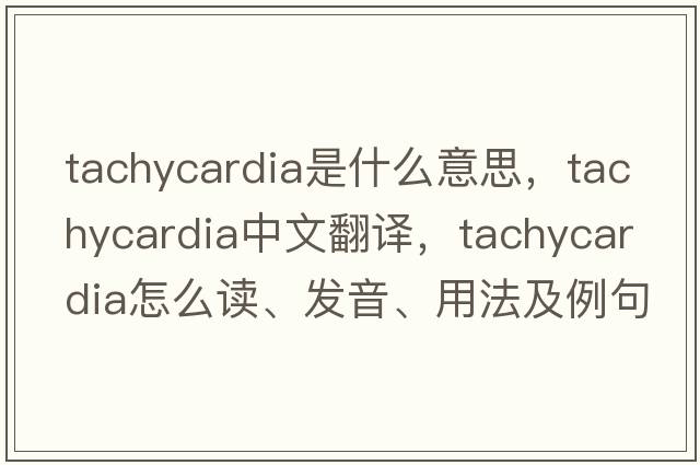 tachycardia是什么意思，tachycardia中文翻譯，tachycardia怎么讀、發(fā)音、用法及例句