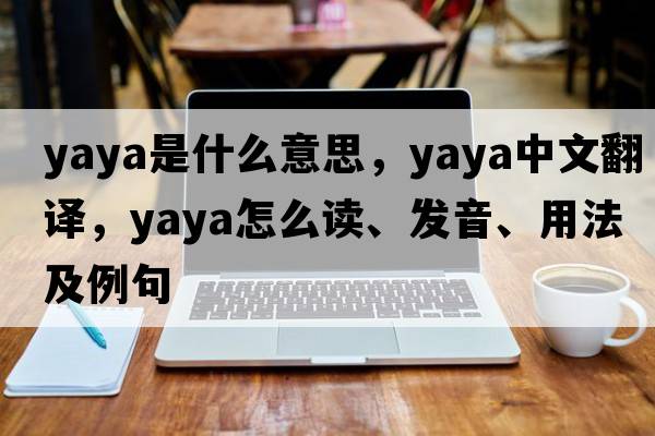 Yaya是什么意思，Yaya中文翻譯，Yaya怎么讀、發(fā)音、用法及例句