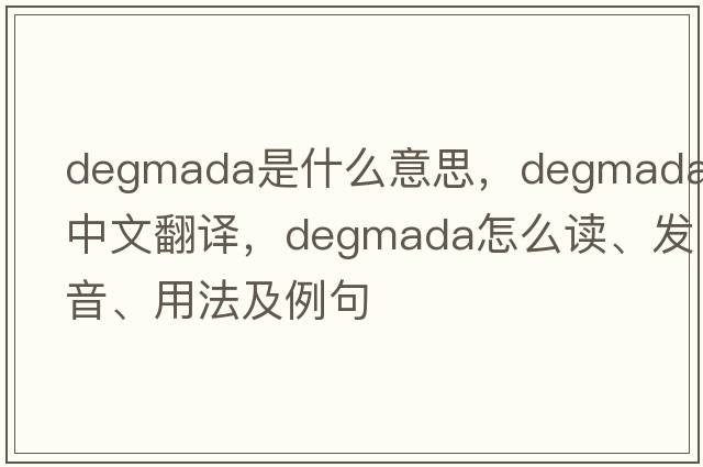 Degmada是什么意思，Degmada中文翻譯，Degmada怎么讀、發(fā)音、用法及例句