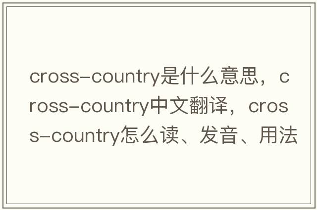 cross-country是什么意思，cross-country中文翻譯，cross-country怎么讀、發(fā)音、用法及例句