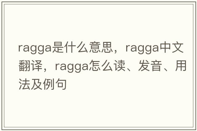 ragga是什么意思，ragga中文翻譯，ragga怎么讀、發(fā)音、用法及例句