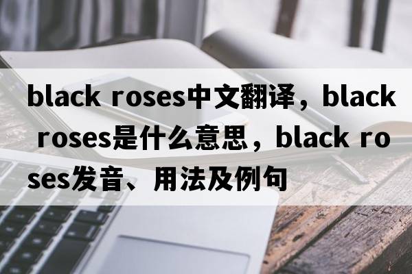 black roses中文翻譯，black roses是什么意思，black roses發(fā)音、用法及例句