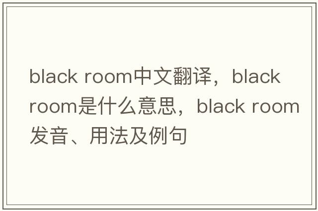 black room中文翻譯，black room是什么意思，black room發(fā)音、用法及例句