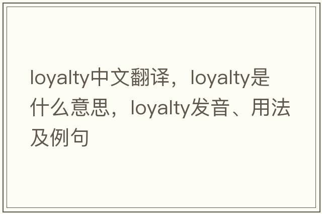 loyalty中文翻譯，loyalty是什么意思，loyalty發(fā)音、用法及例句