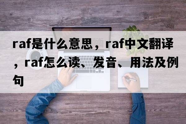 Raf是什么意思，Raf中文翻譯，Raf怎么讀、發(fā)音、用法及例句